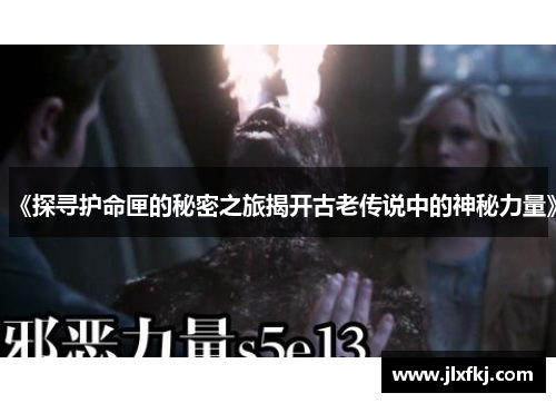 《探寻护命匣的秘密之旅揭开古老传说中的神秘力量》