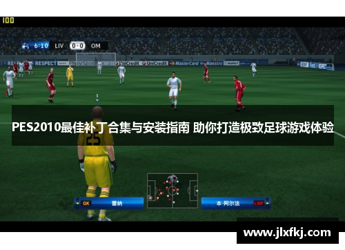 PES2010最佳补丁合集与安装指南 助你打造极致足球游戏体验