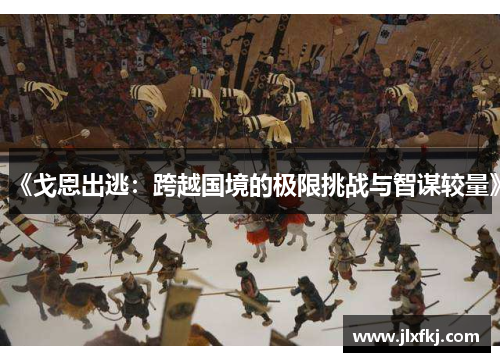《戈恩出逃：跨越国境的极限挑战与智谋较量》