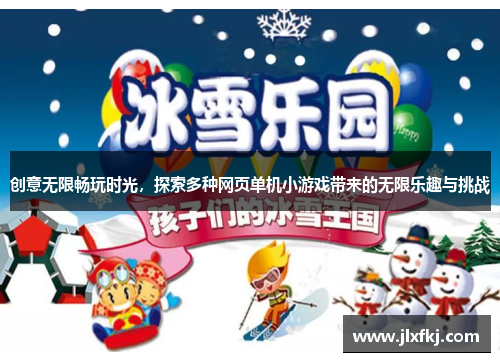 创意无限畅玩时光，探索多种网页单机小游戏带来的无限乐趣与挑战